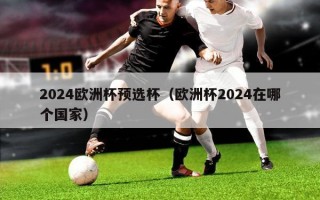 2024欧洲杯预选杯（欧洲杯2024在哪个国家）