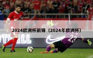 2024欧洲杯前锋（2024年欧洲杯）