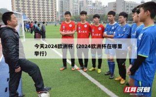 今天2024欧洲杯（2024欧洲杯在哪里举行）