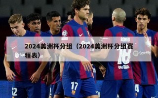 2024美洲杯分组（2024美洲杯分组赛程表）