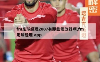 fm足球经理2007有那些修改器啊,fm足球经理 app