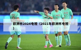 欧洲杯2024电视（2021年欧洲杯电视）