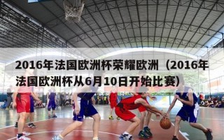 2016年法国欧洲杯荣耀欧洲（2016年法国欧洲杯从6月10日开始比赛）