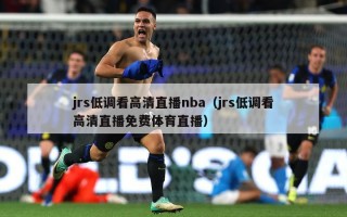 jrs低调看高清直播nba（jrs低调看高清直播免费体育直播）