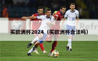 买欧洲杯2024（买欧洲杯合法吗）