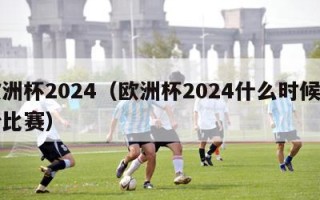 欧洲杯2024（欧洲杯2024什么时候开始比赛）