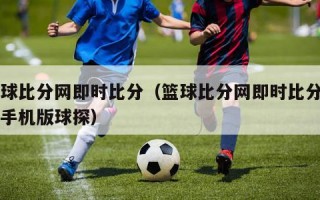 篮球比分网即时比分（篮球比分网即时比分一一手机版球探）