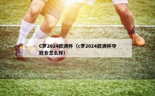 C罗2024欧洲杯（c罗2024欧洲杯夺冠会怎么样）