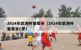 2024年欧洲杯葡萄牙（2024年欧洲杯葡萄牙C罗）