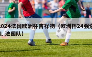 2024法国欧洲杯吉祥物（欧洲杯24强巡礼 法国队）