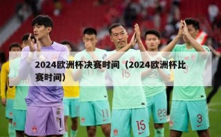 2024欧洲杯决赛时间（2024欧洲杯比赛时间）