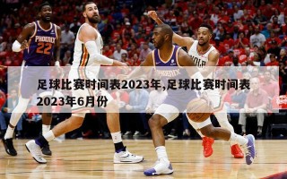 足球比赛时间表2023年,足球比赛时间表2023年6月份