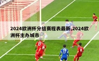 2024欧洲杯分组赛程表最新,2024欧洲杯主办城市