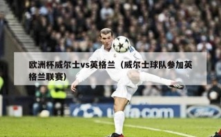 欧洲杯威尔士vs英格兰（威尔士球队参加英格兰联赛）