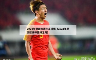 2024年德国欧洲杯足球场（2021年德国欧洲杯晋级之路）