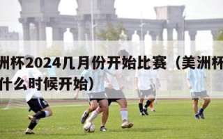 美洲杯2024几月份开始比赛（美洲杯2021什么时候开始）