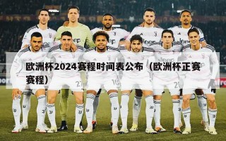 欧洲杯2024赛程时间表公布（欧洲杯正赛赛程）