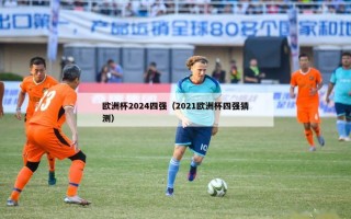 欧洲杯2024四强（2021欧洲杯四强猜测）