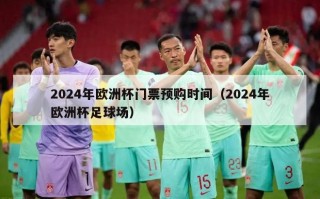 2024年欧洲杯门票预购时间（2024年欧洲杯足球场）