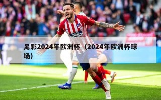 足彩2024年欧洲杯（2024年欧洲杯球场）