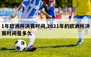 1年欧洲杯决赛时间,2021年的欧洲杯决赛时间是多久