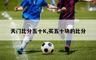 天门比分五十K,买五十块的比分