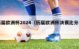 历届欧洲杯2024（历届欧洲杯决赛比分表）