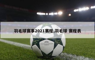 羽毛球赛事2021赛程,羽毛球 赛程表