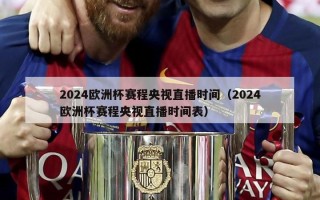 2024欧洲杯赛程央视直播时间（2024欧洲杯赛程央视直播时间表）