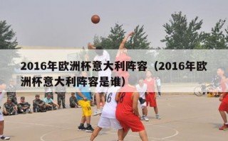 2016年欧洲杯意大利阵容（2016年欧洲杯意大利阵容是谁）