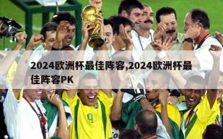 2024欧洲杯最佳阵容,2024欧洲杯最佳阵容PK