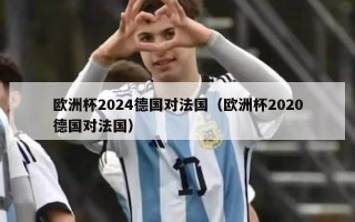 欧洲杯2024德国对法国（欧洲杯2020德国对法国）