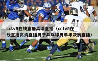 cctv5在线直播高清直播（cctv5在线直播高清直播男子乒乓球男单半决赛直播）