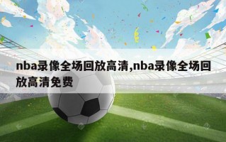 nba录像全场回放高清,nba录像全场回放高清免费