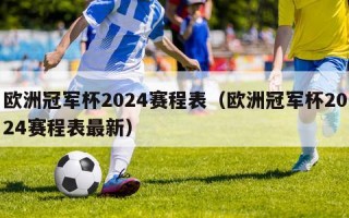 欧洲冠军杯2024赛程表（欧洲冠军杯2024赛程表最新）