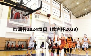 欧洲杯2024盘囗（欧洲杯2029）