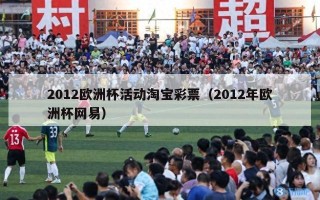 2012欧洲杯活动淘宝彩票（2012年欧洲杯网易）