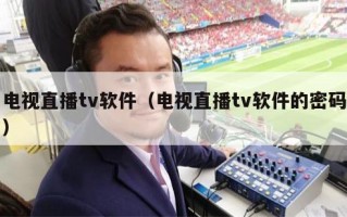 电视直播tv软件（电视直播tv软件的密码）