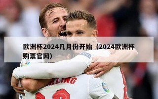 欧洲杯2024几月份开始（2024欧洲杯购票官网）