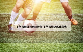 小学足球课时训练计划,小学足球训练计划表