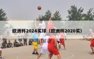 欧洲杯2024买球（欧洲杯2020买）