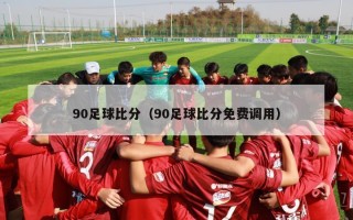 90足球比分（90足球比分免费调用）