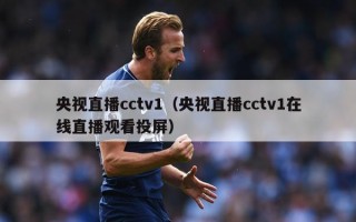 央视直播cctv1（央视直播cctv1在线直播观看投屏）