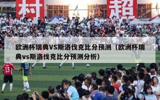 欧洲杯瑞典VS斯洛伐克比分预测（欧洲杯瑞典vs斯洛伐克比分预测分析）