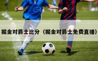 掘金对爵士比分（掘金对爵士免费直播）