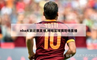 nba火箭比赛直播,咪咕篮球赛现场直播