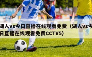 湖人vs今日直播在线观看免费（湖人vs今日直播在线观看免费CCTV5）