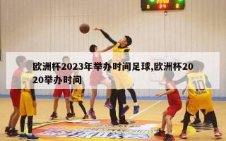 欧洲杯2023年举办时间足球,欧洲杯2020举办时间