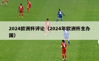 2024欧洲杯评论（2024年欧洲杯主办国）