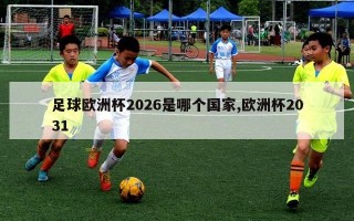 足球欧洲杯2026是哪个国家,欧洲杯2031